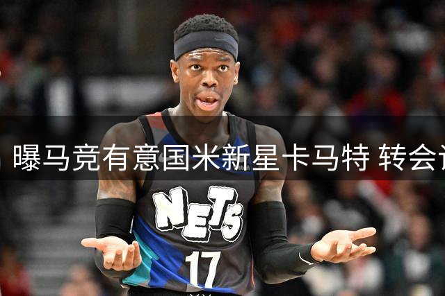曝马竞有意国米新星卡马特 转会谈判含回购条款